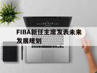 米兰体育登录-关于FIBA新任主席发表未来发展规划的信息